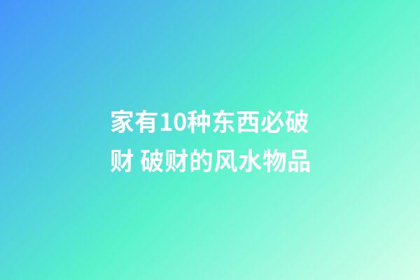 家有10种东西必破财 破财的风水物品